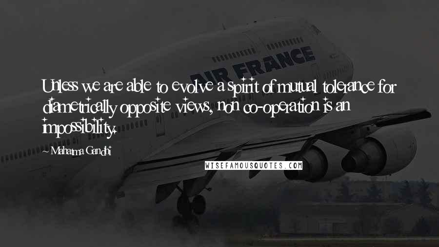 Mahatma Gandhi Quotes: Unless we are able to evolve a spirit of mutual tolerance for diametrically opposite views, non co-operation is an impossibility.