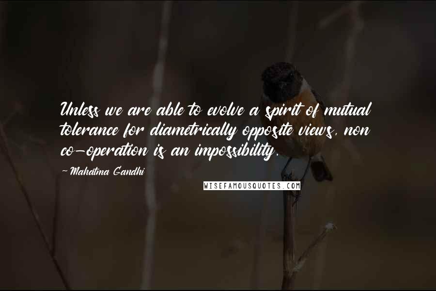 Mahatma Gandhi Quotes: Unless we are able to evolve a spirit of mutual tolerance for diametrically opposite views, non co-operation is an impossibility.
