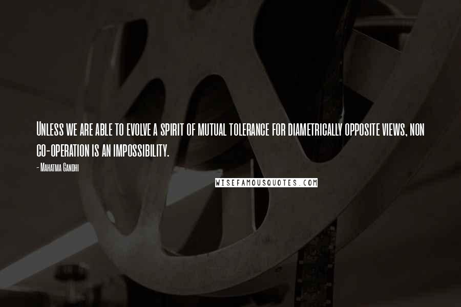 Mahatma Gandhi Quotes: Unless we are able to evolve a spirit of mutual tolerance for diametrically opposite views, non co-operation is an impossibility.