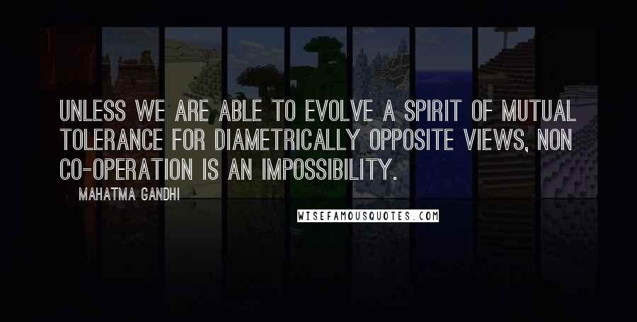 Mahatma Gandhi Quotes: Unless we are able to evolve a spirit of mutual tolerance for diametrically opposite views, non co-operation is an impossibility.