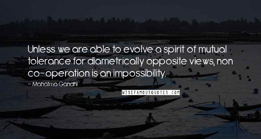 Mahatma Gandhi Quotes: Unless we are able to evolve a spirit of mutual tolerance for diametrically opposite views, non co-operation is an impossibility.
