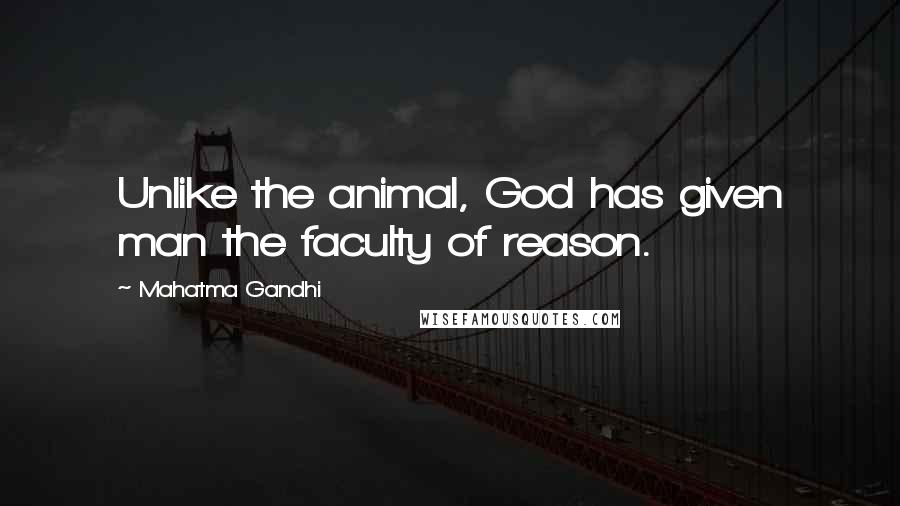 Mahatma Gandhi Quotes: Unlike the animal, God has given man the faculty of reason.