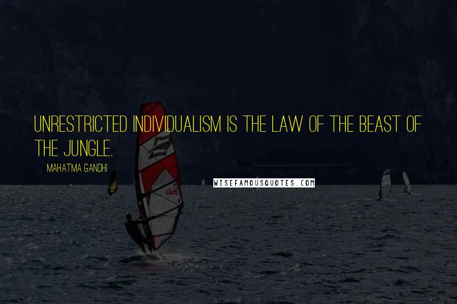 Mahatma Gandhi Quotes: Unrestricted individualism is the law of the beast of the jungle.