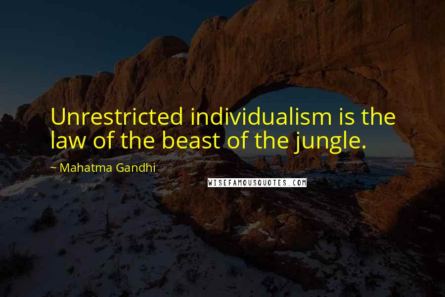 Mahatma Gandhi Quotes: Unrestricted individualism is the law of the beast of the jungle.