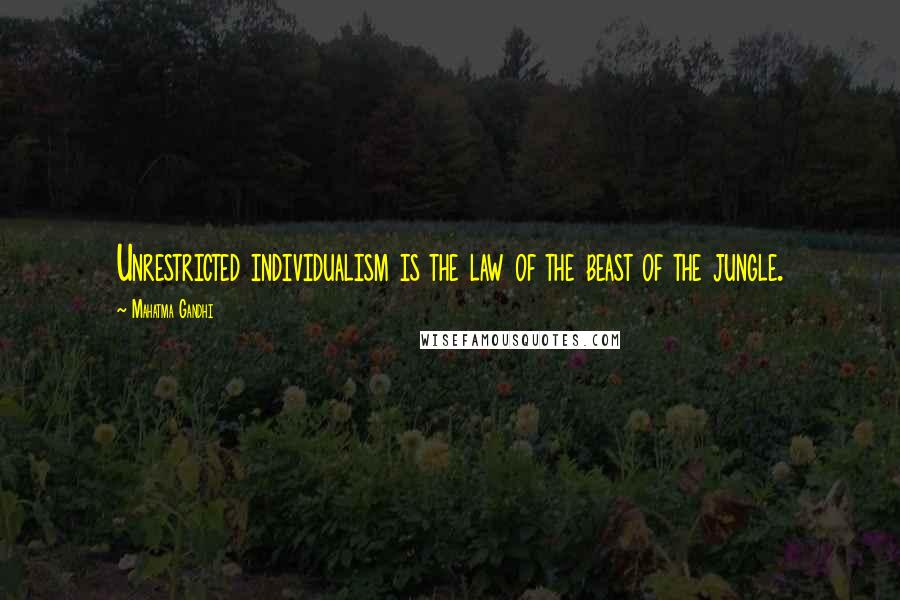 Mahatma Gandhi Quotes: Unrestricted individualism is the law of the beast of the jungle.