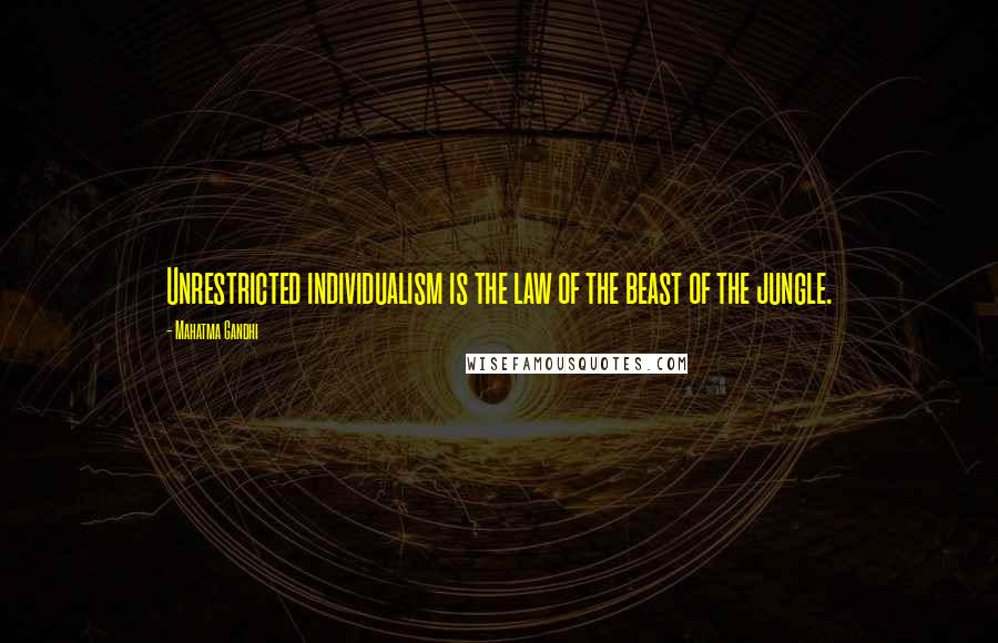 Mahatma Gandhi Quotes: Unrestricted individualism is the law of the beast of the jungle.