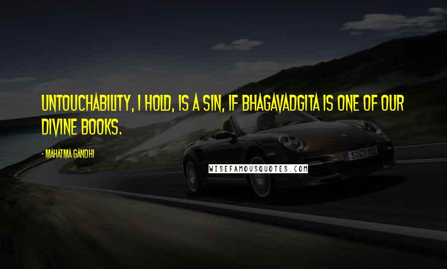 Mahatma Gandhi Quotes: Untouchability, I hold, is a sin, if Bhagavadgita is one of our Divine Books.