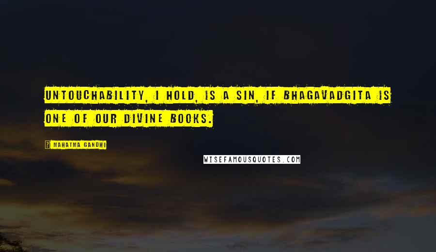 Mahatma Gandhi Quotes: Untouchability, I hold, is a sin, if Bhagavadgita is one of our Divine Books.