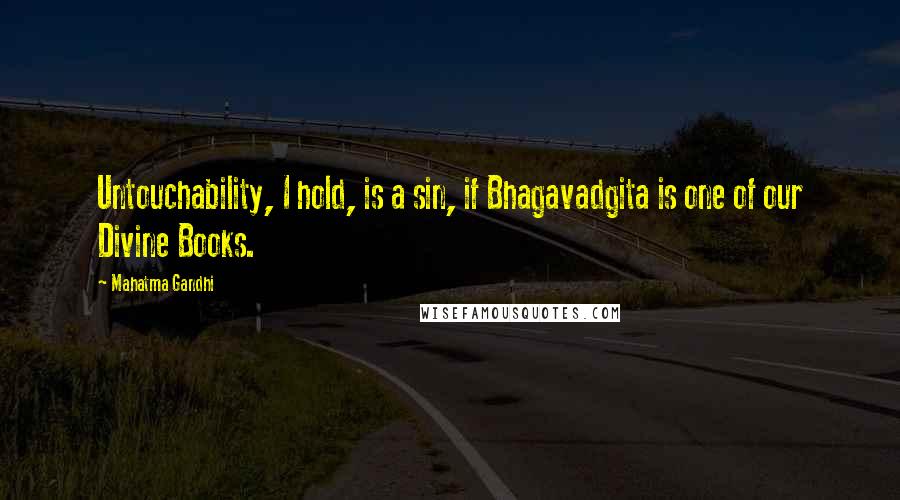 Mahatma Gandhi Quotes: Untouchability, I hold, is a sin, if Bhagavadgita is one of our Divine Books.