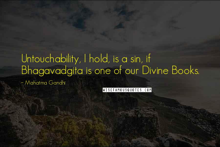 Mahatma Gandhi Quotes: Untouchability, I hold, is a sin, if Bhagavadgita is one of our Divine Books.