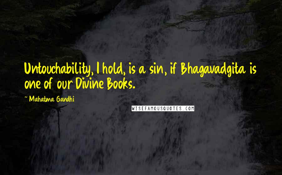 Mahatma Gandhi Quotes: Untouchability, I hold, is a sin, if Bhagavadgita is one of our Divine Books.