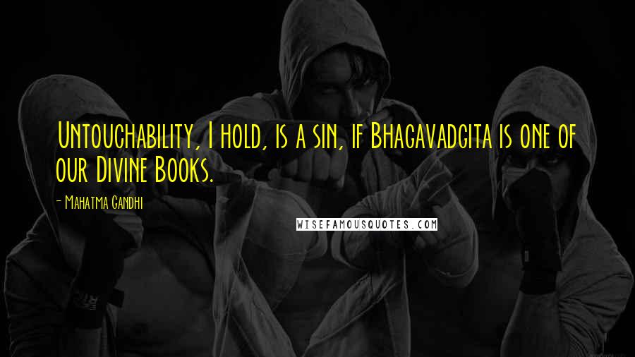 Mahatma Gandhi Quotes: Untouchability, I hold, is a sin, if Bhagavadgita is one of our Divine Books.