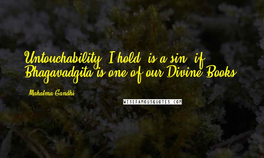 Mahatma Gandhi Quotes: Untouchability, I hold, is a sin, if Bhagavadgita is one of our Divine Books.