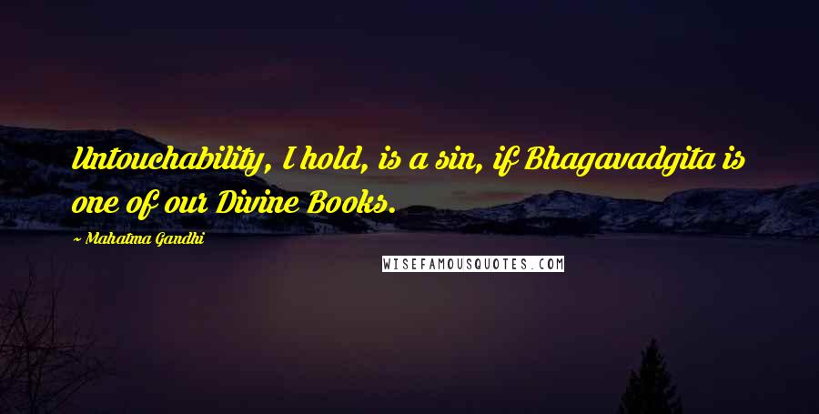Mahatma Gandhi Quotes: Untouchability, I hold, is a sin, if Bhagavadgita is one of our Divine Books.