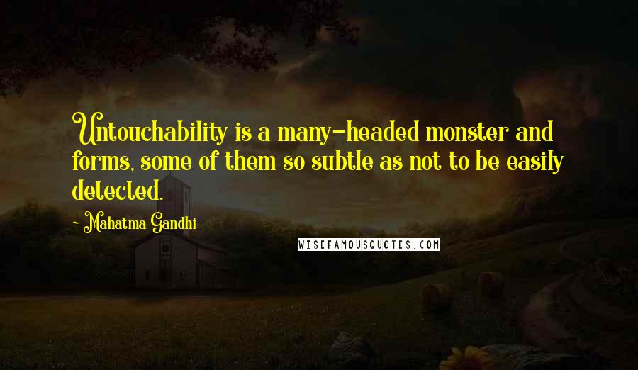 Mahatma Gandhi Quotes: Untouchability is a many-headed monster and forms, some of them so subtle as not to be easily detected.