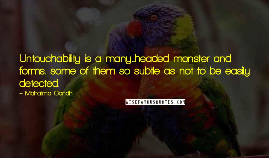 Mahatma Gandhi Quotes: Untouchability is a many-headed monster and forms, some of them so subtle as not to be easily detected.