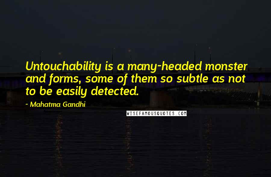 Mahatma Gandhi Quotes: Untouchability is a many-headed monster and forms, some of them so subtle as not to be easily detected.