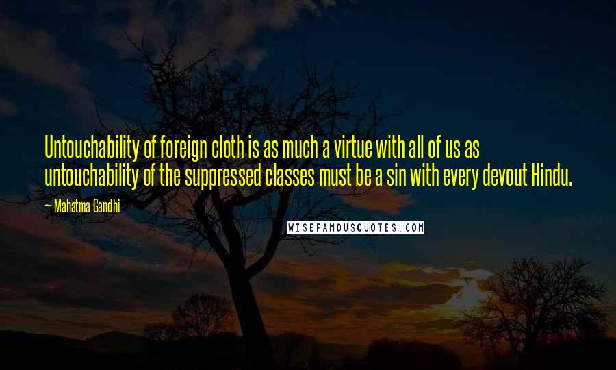 Mahatma Gandhi Quotes: Untouchability of foreign cloth is as much a virtue with all of us as untouchability of the suppressed classes must be a sin with every devout Hindu.