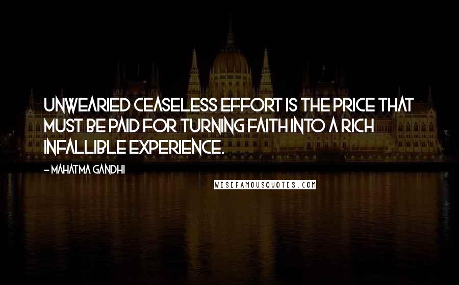 Mahatma Gandhi Quotes: Unwearied ceaseless effort is the price that must be paid for turning faith into a rich infallible experience.