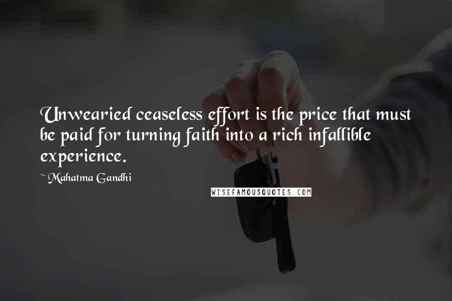 Mahatma Gandhi Quotes: Unwearied ceaseless effort is the price that must be paid for turning faith into a rich infallible experience.