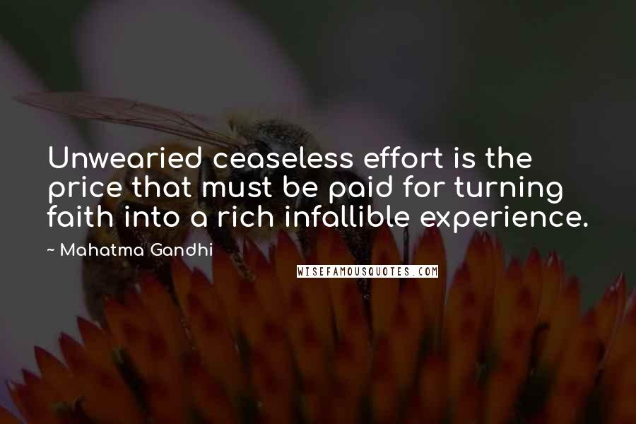 Mahatma Gandhi Quotes: Unwearied ceaseless effort is the price that must be paid for turning faith into a rich infallible experience.