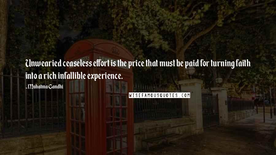 Mahatma Gandhi Quotes: Unwearied ceaseless effort is the price that must be paid for turning faith into a rich infallible experience.