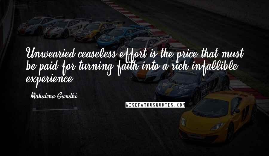 Mahatma Gandhi Quotes: Unwearied ceaseless effort is the price that must be paid for turning faith into a rich infallible experience.