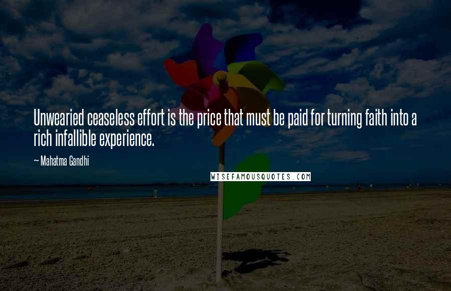 Mahatma Gandhi Quotes: Unwearied ceaseless effort is the price that must be paid for turning faith into a rich infallible experience.