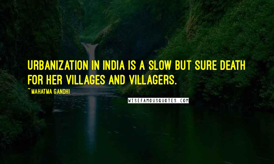 Mahatma Gandhi Quotes: Urbanization in India is a slow but sure death for her villages and villagers.