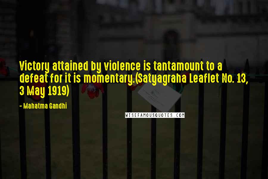 Mahatma Gandhi Quotes: Victory attained by violence is tantamount to a defeat for it is momentary.(Satyagraha Leaflet No. 13, 3 May 1919)