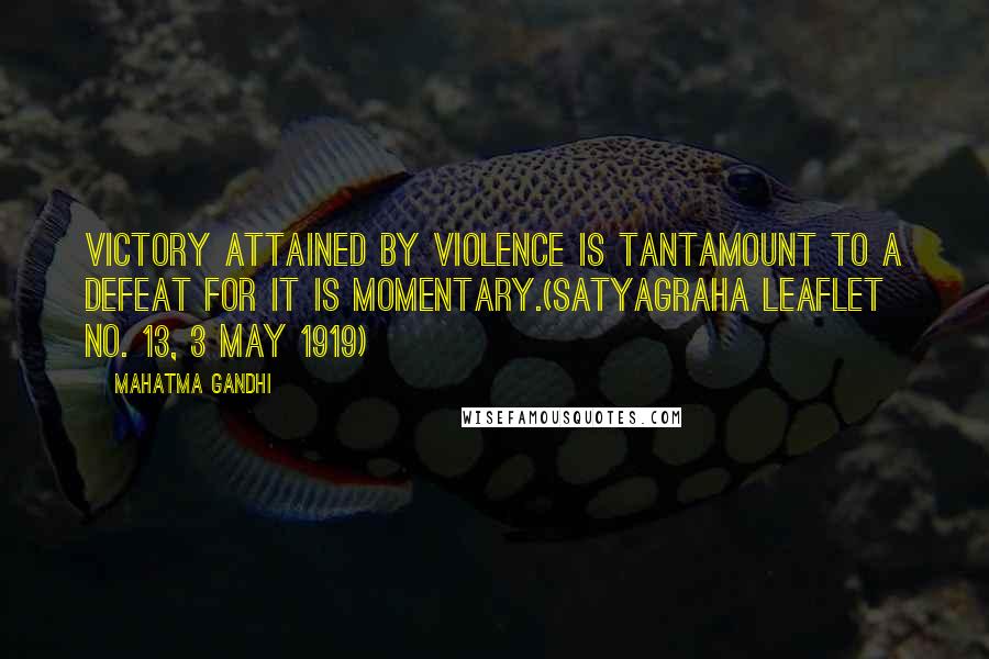 Mahatma Gandhi Quotes: Victory attained by violence is tantamount to a defeat for it is momentary.(Satyagraha Leaflet No. 13, 3 May 1919)