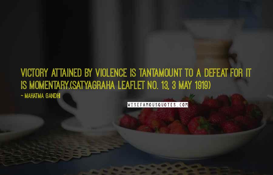 Mahatma Gandhi Quotes: Victory attained by violence is tantamount to a defeat for it is momentary.(Satyagraha Leaflet No. 13, 3 May 1919)