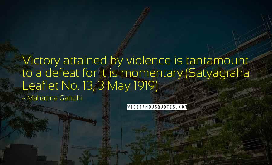 Mahatma Gandhi Quotes: Victory attained by violence is tantamount to a defeat for it is momentary.(Satyagraha Leaflet No. 13, 3 May 1919)
