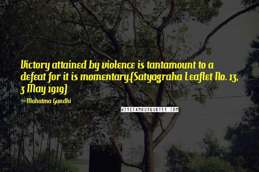 Mahatma Gandhi Quotes: Victory attained by violence is tantamount to a defeat for it is momentary.(Satyagraha Leaflet No. 13, 3 May 1919)