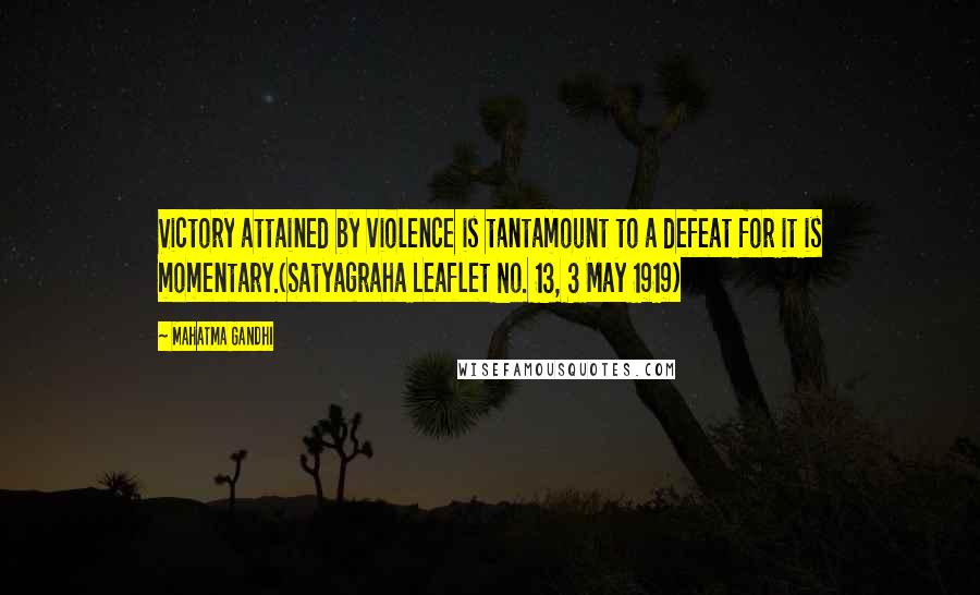 Mahatma Gandhi Quotes: Victory attained by violence is tantamount to a defeat for it is momentary.(Satyagraha Leaflet No. 13, 3 May 1919)