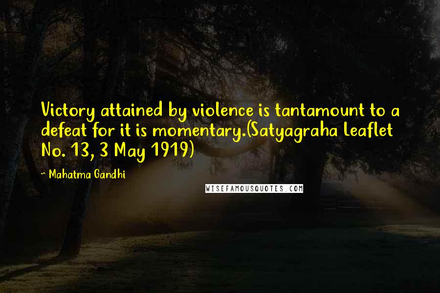 Mahatma Gandhi Quotes: Victory attained by violence is tantamount to a defeat for it is momentary.(Satyagraha Leaflet No. 13, 3 May 1919)