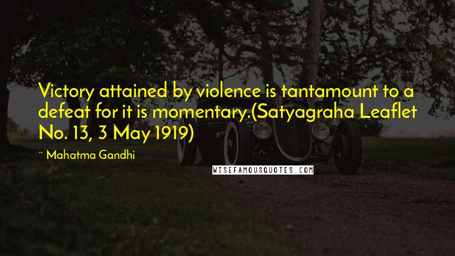Mahatma Gandhi Quotes: Victory attained by violence is tantamount to a defeat for it is momentary.(Satyagraha Leaflet No. 13, 3 May 1919)