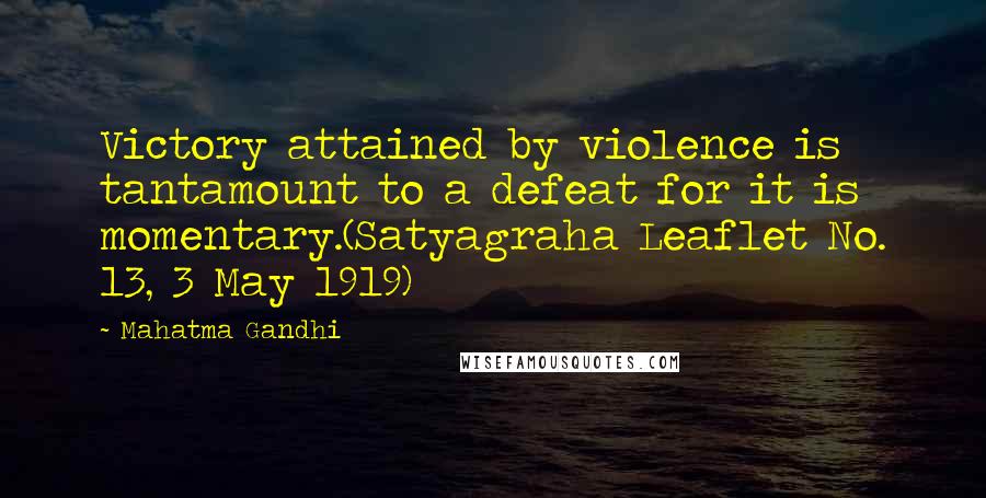 Mahatma Gandhi Quotes: Victory attained by violence is tantamount to a defeat for it is momentary.(Satyagraha Leaflet No. 13, 3 May 1919)