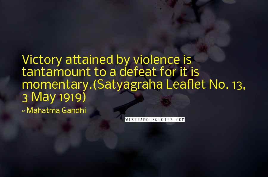 Mahatma Gandhi Quotes: Victory attained by violence is tantamount to a defeat for it is momentary.(Satyagraha Leaflet No. 13, 3 May 1919)