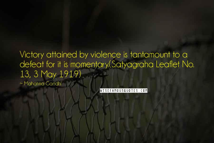 Mahatma Gandhi Quotes: Victory attained by violence is tantamount to a defeat for it is momentary.(Satyagraha Leaflet No. 13, 3 May 1919)