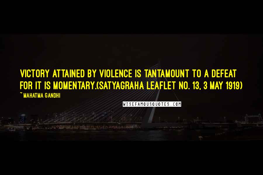 Mahatma Gandhi Quotes: Victory attained by violence is tantamount to a defeat for it is momentary.(Satyagraha Leaflet No. 13, 3 May 1919)