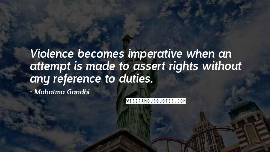 Mahatma Gandhi Quotes: Violence becomes imperative when an attempt is made to assert rights without any reference to duties.