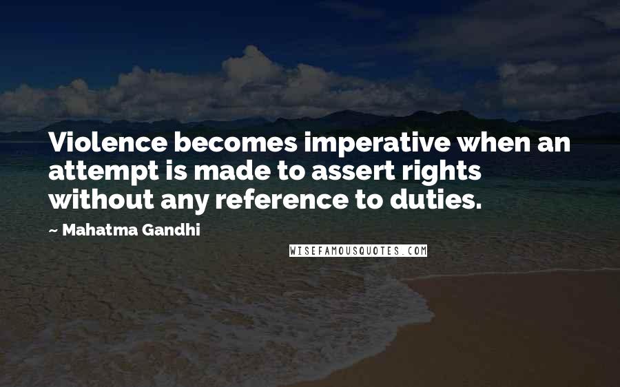 Mahatma Gandhi Quotes: Violence becomes imperative when an attempt is made to assert rights without any reference to duties.