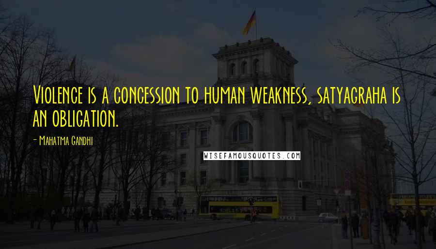 Mahatma Gandhi Quotes: Violence is a concession to human weakness, satyagraha is an obligation.