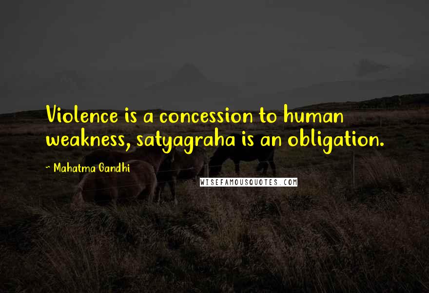 Mahatma Gandhi Quotes: Violence is a concession to human weakness, satyagraha is an obligation.