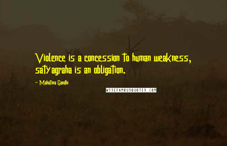 Mahatma Gandhi Quotes: Violence is a concession to human weakness, satyagraha is an obligation.