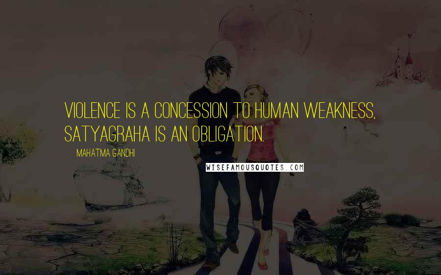 Mahatma Gandhi Quotes: Violence is a concession to human weakness, satyagraha is an obligation.