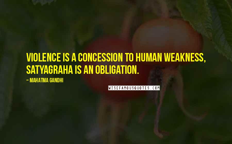 Mahatma Gandhi Quotes: Violence is a concession to human weakness, satyagraha is an obligation.