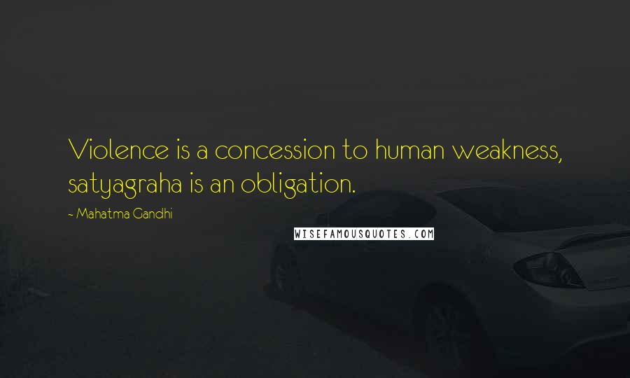 Mahatma Gandhi Quotes: Violence is a concession to human weakness, satyagraha is an obligation.