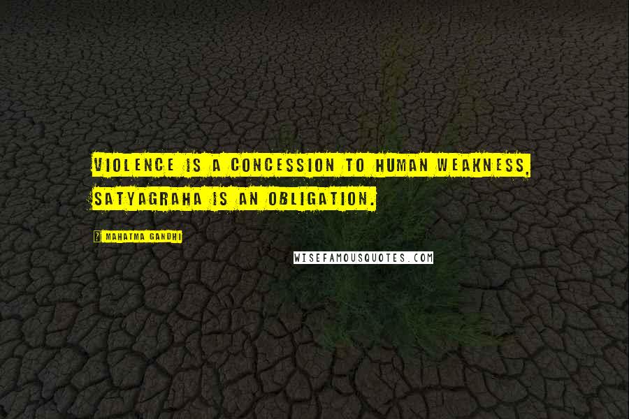 Mahatma Gandhi Quotes: Violence is a concession to human weakness, satyagraha is an obligation.